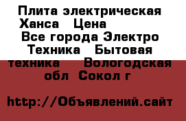 Плита электрическая Ханса › Цена ­ 10 000 - Все города Электро-Техника » Бытовая техника   . Вологодская обл.,Сокол г.